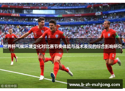 世界杯气候环境变化对比赛节奏体能与战术表现的综合影响研究